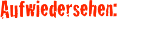 Aufwiedersehen:
Das Abschiedsgeschenk meinerseits 
für einen uns sehr lieb gewonnen Deutschen.
Machs Gut Steffen!